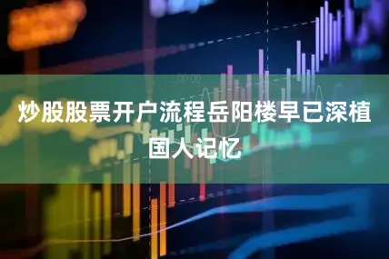 炒股股票开户流程岳阳楼早已深植国人记忆