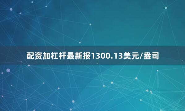 配资加杠杆最新报1300.13美元/盎司