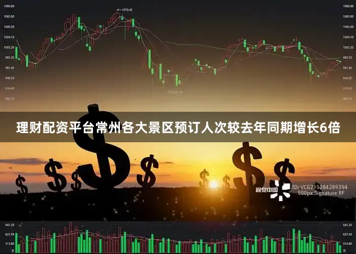 理财配资平台常州各大景区预订人次较去年同期增长6倍