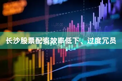 长沙股票配资　　效率低下、过度冗员