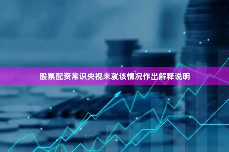股票配资常识央视未就该情况作出解释说明