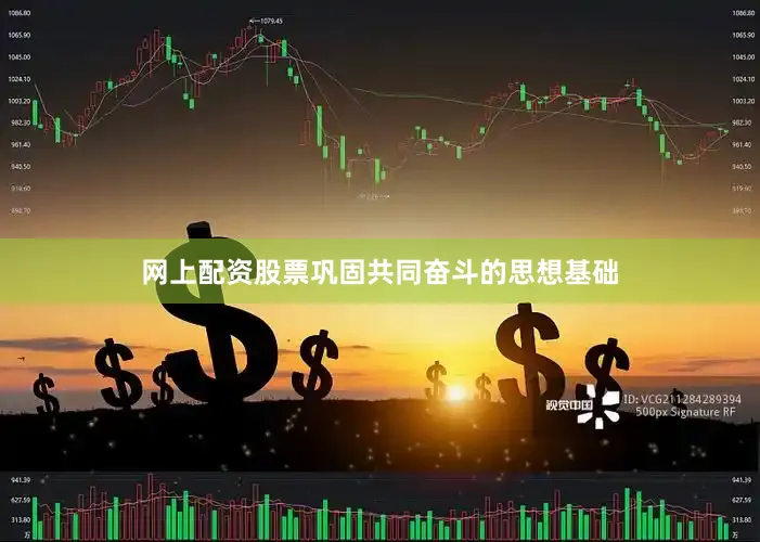 网上配资股票巩固共同奋斗的思想基础
