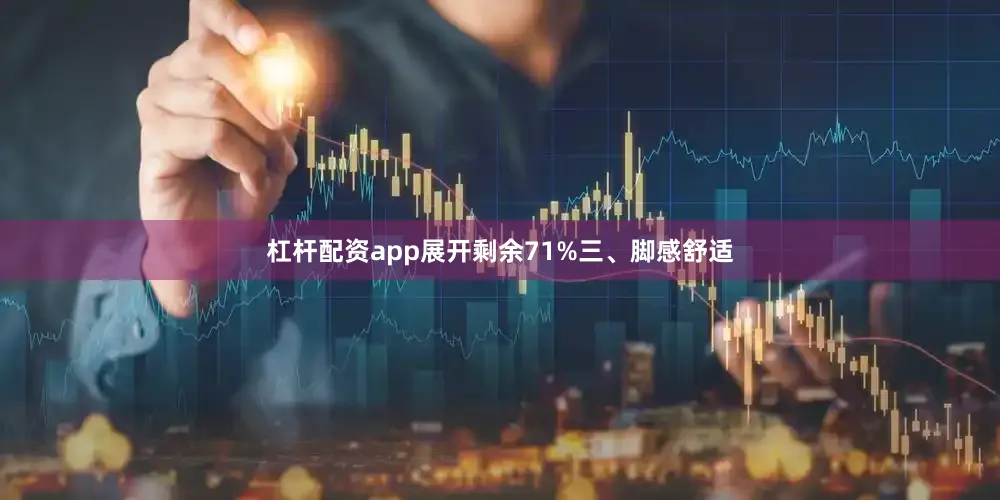 杠杆配资app展开剩余71%三、脚感舒适