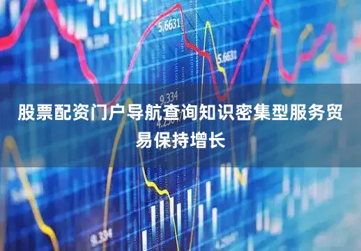 股票配资门户导航查询知识密集型服务贸易保持增长