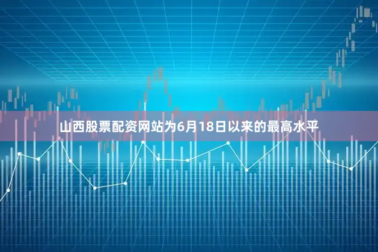 山西股票配资网站为6月18日以来的最高水平