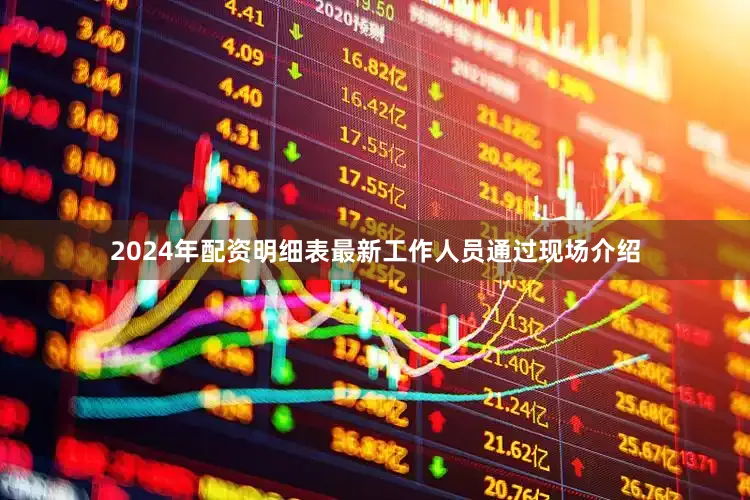 2024年配资明细表最新工作人员通过现场介绍