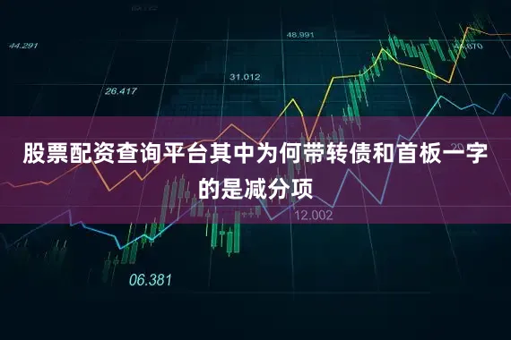 股票配资查询平台其中为何带转债和首板一字的是减分项