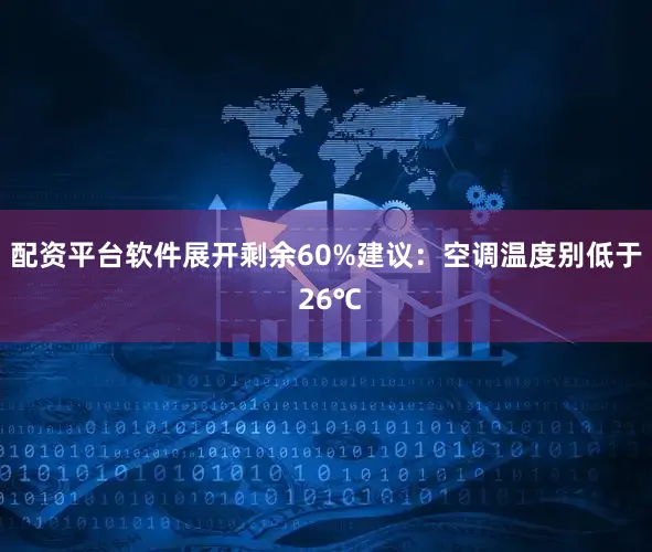 配资平台软件展开剩余60%建议：空调温度别低于 26℃