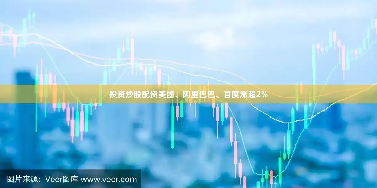 投资炒股配资美团、阿里巴巴、百度涨超2%