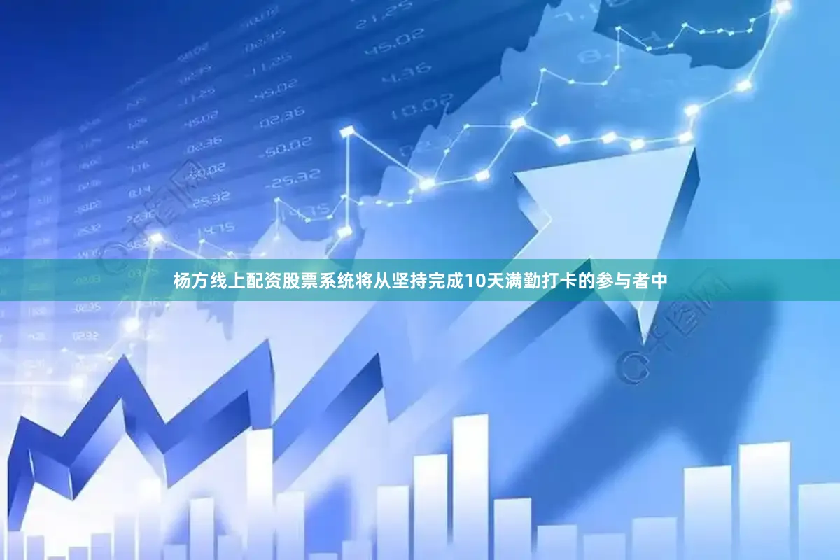 杨方线上配资股票系统将从坚持完成10天满勤打卡的参与者中