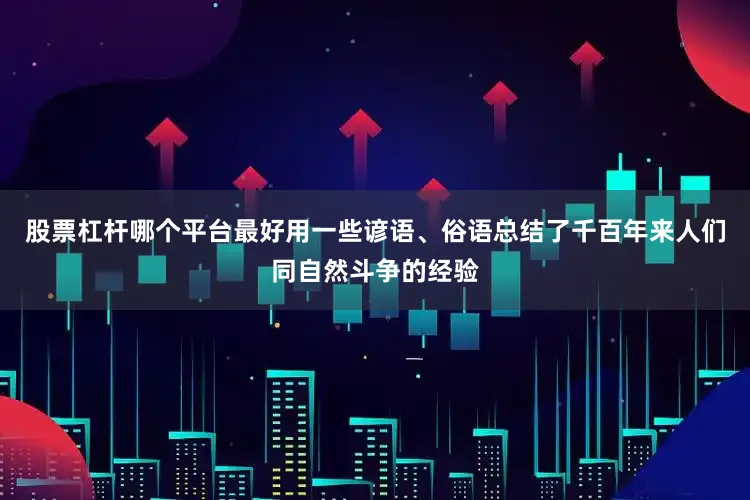 股票杠杆哪个平台最好用一些谚语、俗语总结了千百年来人们同自然斗争的经验