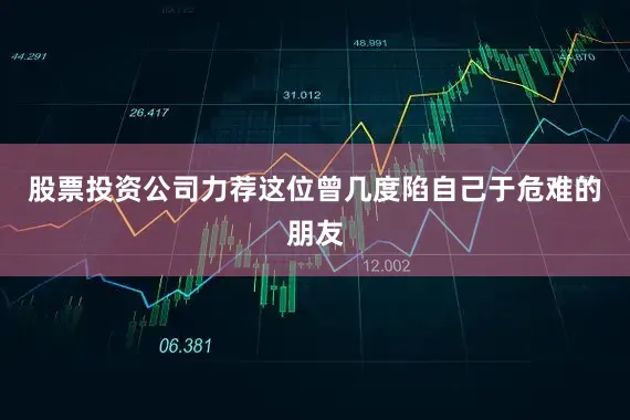 股票投资公司力荐这位曾几度陷自己于危难的朋友
