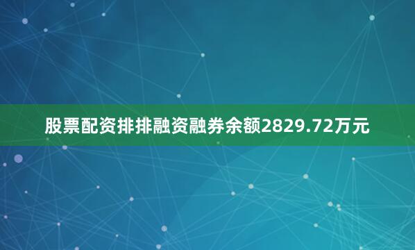 股票配资排排融资融券余额2829.72万元